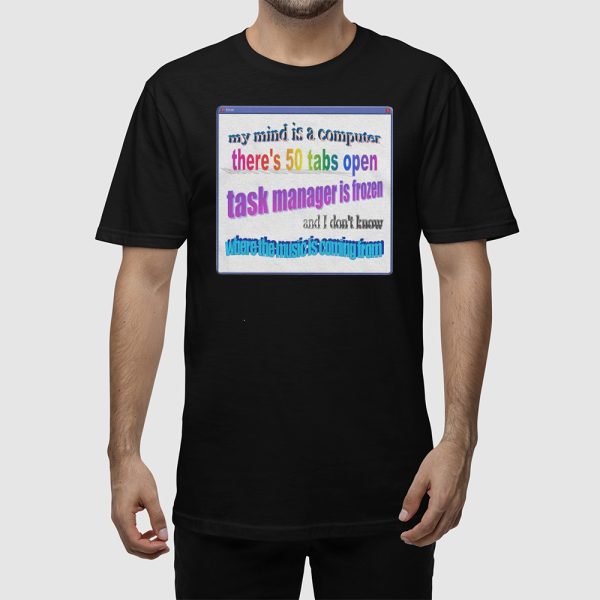 My Mind Is Like A Computer There’s 50 Tabs Open Task Manager Is Frozen Shirt