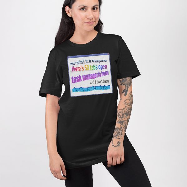 My Mind Is Like A Computer There’s 50 Tabs Open Task Manager Is Frozen Shirt