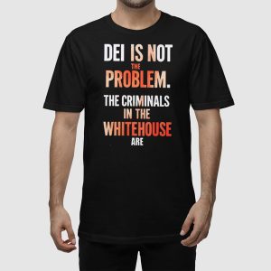 DEI Is Not The Problem The Criminals In The Whitehouse Are Shirt 2