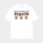 Please Be Patient I Have Pipkin Shirt