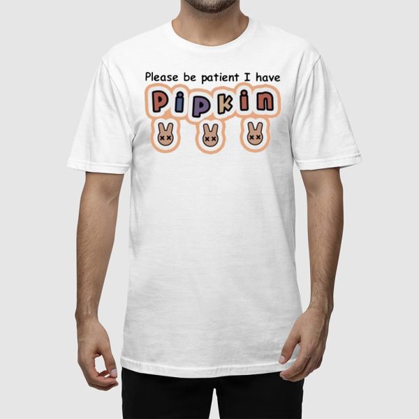 Please Be Patient I Have Pipkin Shirt