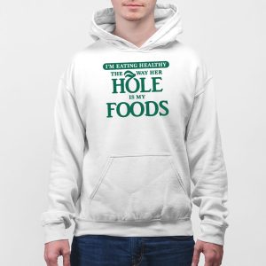 Im Eating Healthy The Way Her Hole Is My Foods Shirt 5
