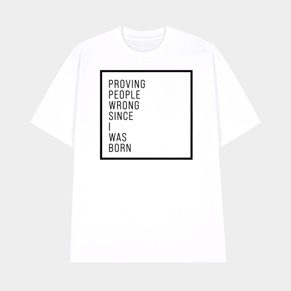 Proving People Wrong Since I Was Born Shirt 1 Proving People Wrong Since I Was Born Shirt