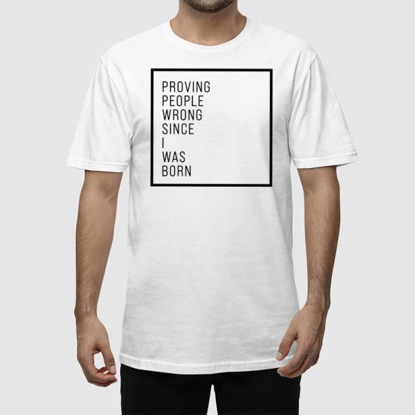 Proving People Wrong Since I Was Born Shirt