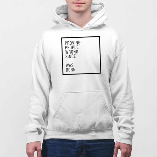 Proving People Wrong Since I Was Born Shirt