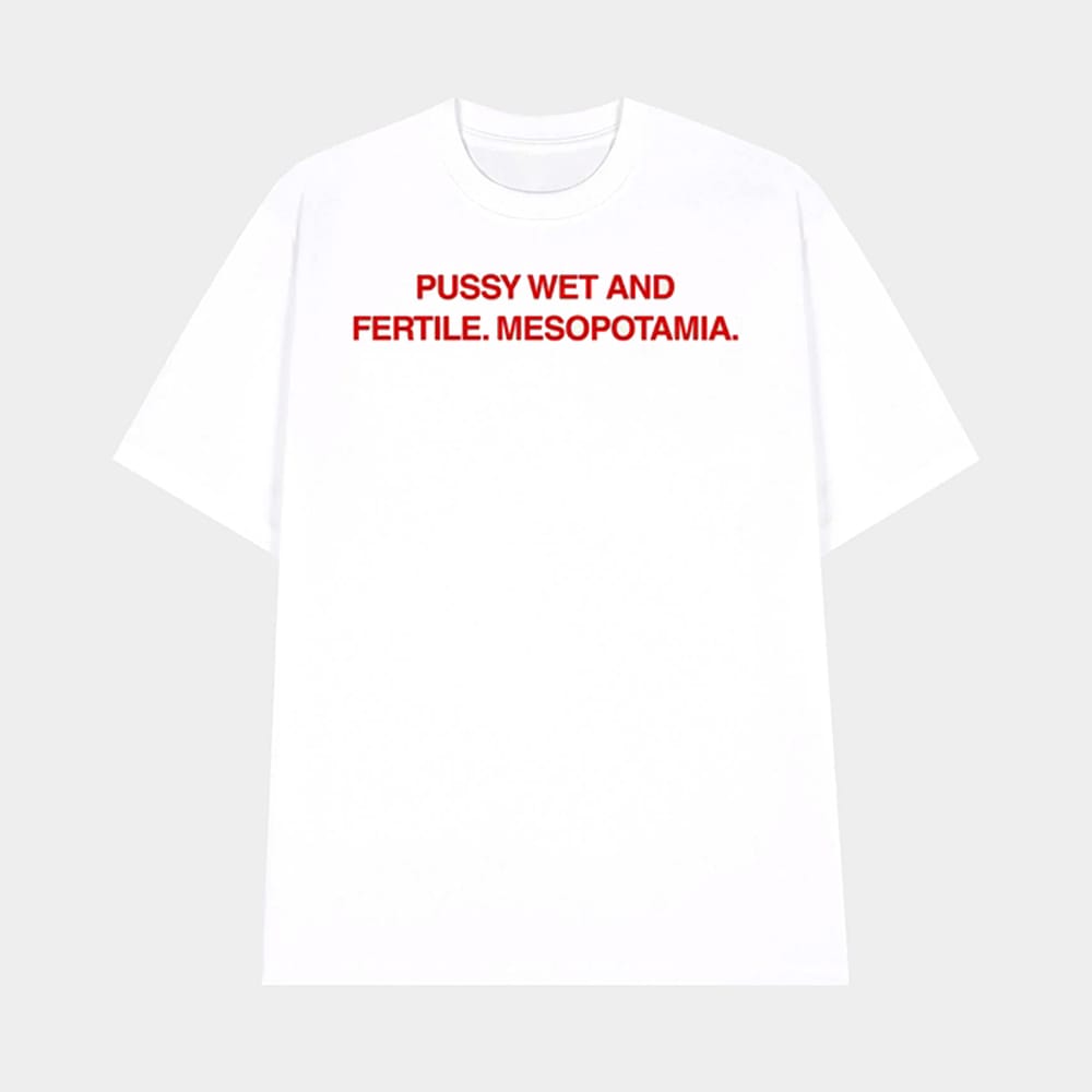 Pussy Wet And Fertile Mesopotamia Shirt 1 Pussy Wet And Fertile Mesopotamia Shirt