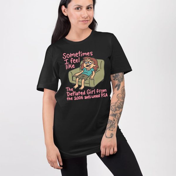 Sometimes I Feel Like the Deflated Girl From The 2006 Anti-Weed PSA Shirt