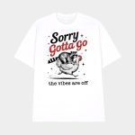 Sorry Gotta Go The Vibes Are Off T-shirt
