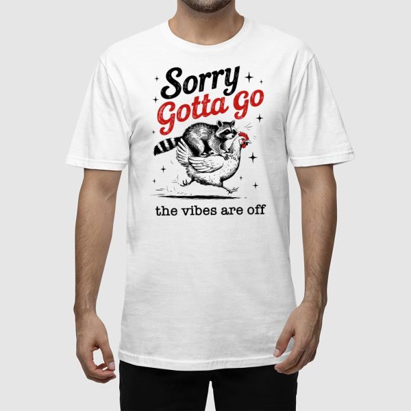 Sorry Gotta Go The Vibes Are Off T-shirt