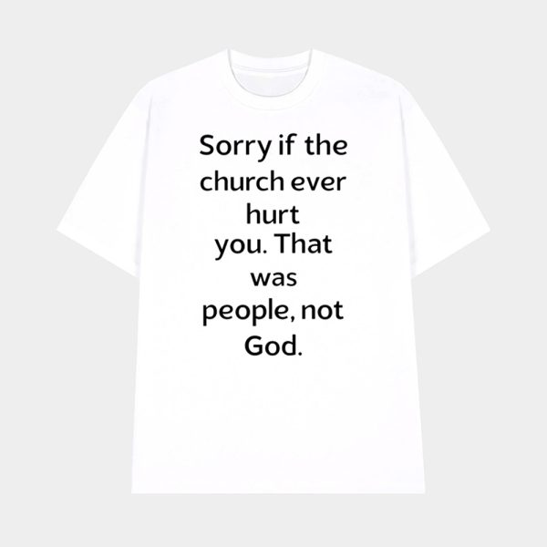 Sorry If The Church Ever Hurt You That Was People Not God Shirt