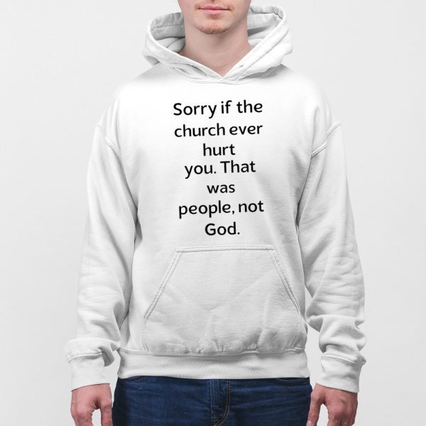Sorry If The Church Ever Hurt You That Was People Not God Shirt