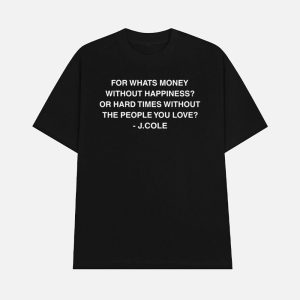 For Whats Money Without Happiness Or Hard Times Without The People You Love J Cole Shirt