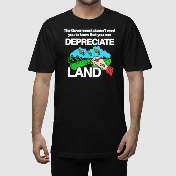 The Government Doesn’t Want You To Know That You Can Depreciate Land Shirt