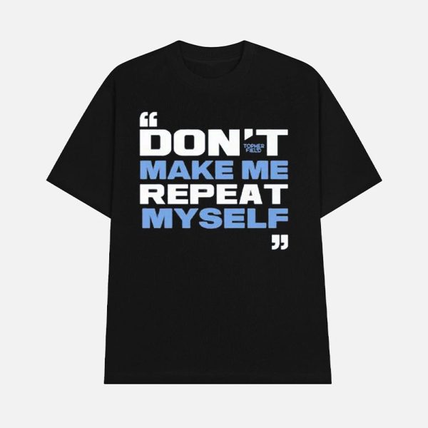 Topher Field Don’t Make Me Repeat Myself Shirt
