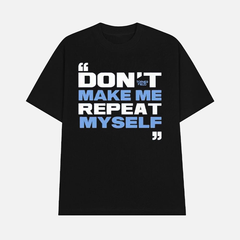 Topher Field Dont Make Me Repeat Myself Shirt 1 Topher Field Don't Make Me Repeat Myself Shirt