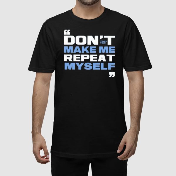 Topher Field Don’t Make Me Repeat Myself Shirt