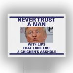Trump Never Trust A Man With Lips That Look Like A Chicken's Asshole Yard Sign