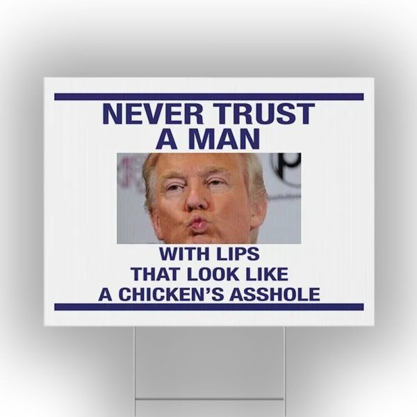 Trump Never Trust A Man With Lips That Look Like A Chicken’s Asshole Yard Sign