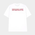 Vision So Bad I Almost Saw Something In You Shirt
