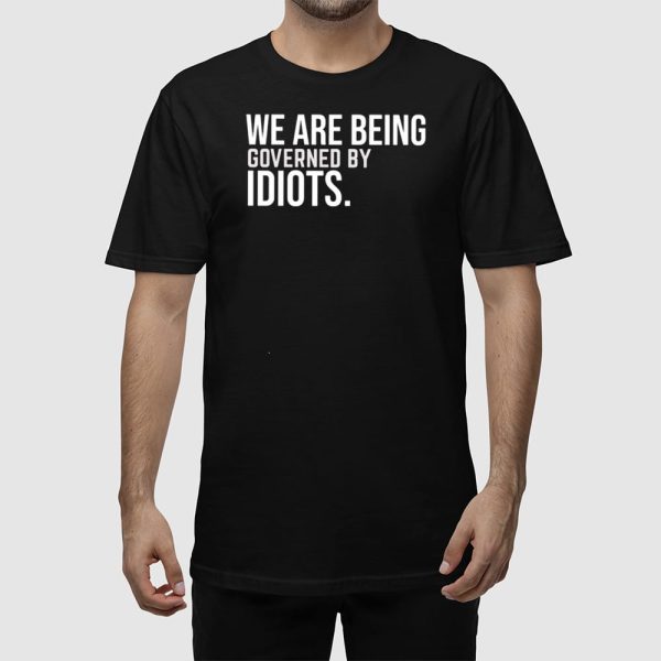 We Are Being Governed By Idiots Shirt