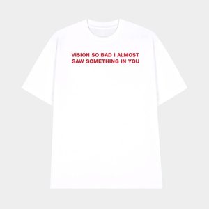 Vision So Bad I Almost Saw Something In You Shirt