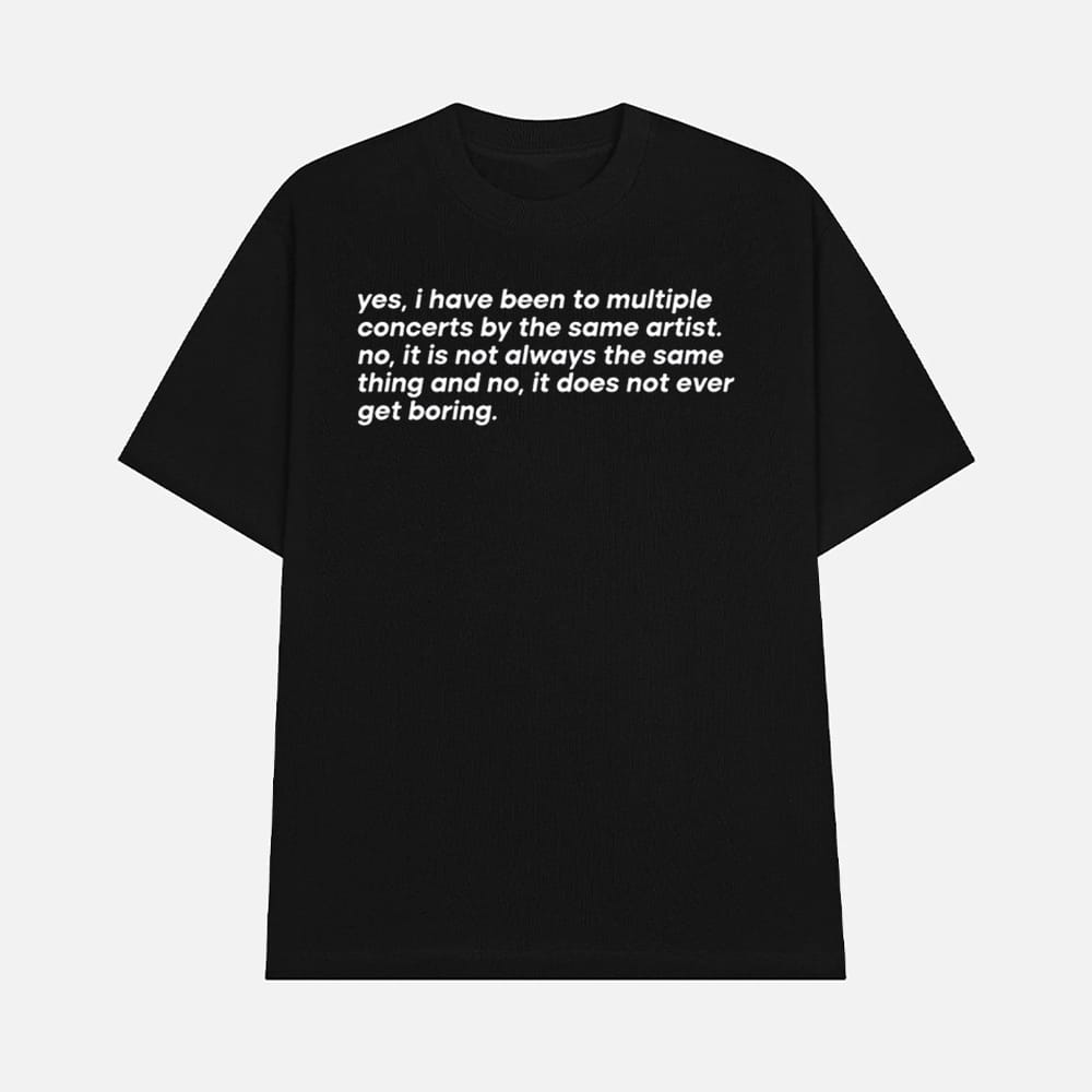 Yes I Have Been To Multiple Concerts By The Same Artist No It Is Not Always The Same 1 Yes I Have Been To Multiple Concerts By The Same Artist No It Is Not Always The Same Thing And No It Does Not Ever Get Boring Shirt