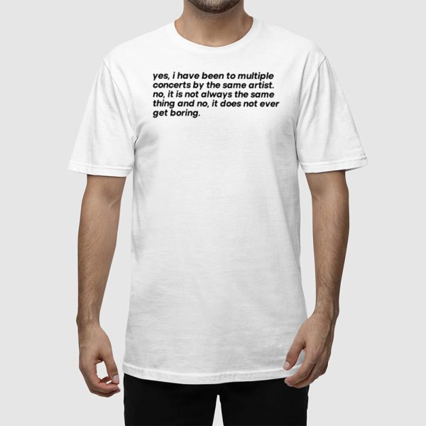 Yes I Have Been To Multiple Concerts By The Same Artist Shirt