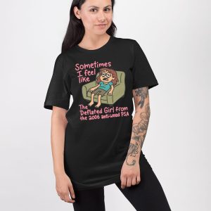 Sometimes I Feel Like the Deflated Girl From The 2006 Anti Weed PSA Shirt 4