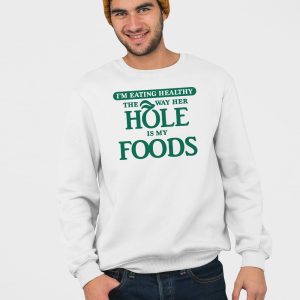 Im Eating Healthy The Way Her Hole Is My Foods Shirt 3