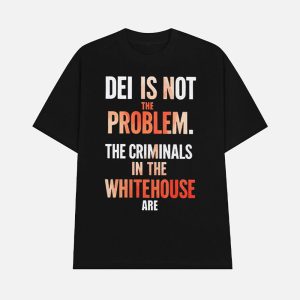 DEI Is Not The Problem The Criminals In The Whitehouse Are Shirt 1
