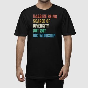 Imagine Being Scared Of Diversity But Not Dictatorship Shirt 2