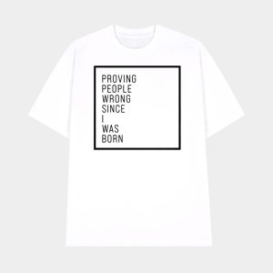 Proving People Wrong Since I Was Born Shirt 1