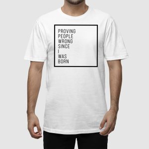 Proving People Wrong Since I Was Born Shirt 2