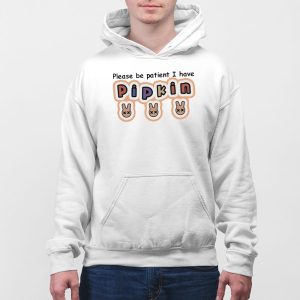 Please Be Patient I Have Pipkin Shirt 3