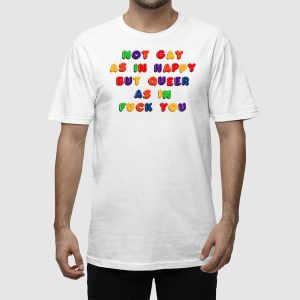 Not Gay As In Happy But Queer As In Fuck You Shirt 2