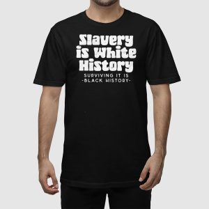 Slavery Is White History Surviving It Is Black History Shirt