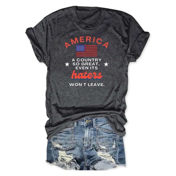 America A Country So Great Even Its Haters Won’t Leave T-Shirt