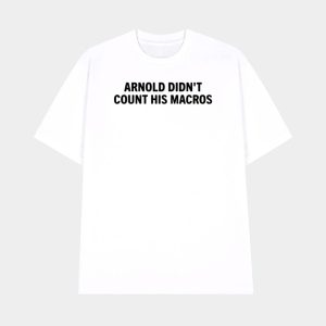 Joey Swoll Arnold Didnt Count His Macros Shirt 1