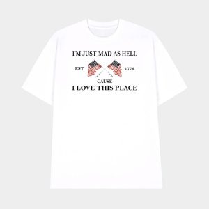 Im Just Mad As Hell Est 1776 Cause I Loved This Place Shirt 1