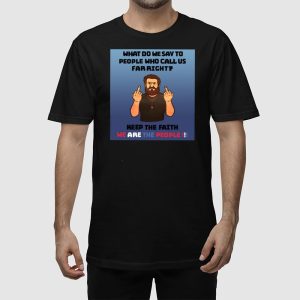 What Do We Say To People Who Call Us Far Right Shirt 2