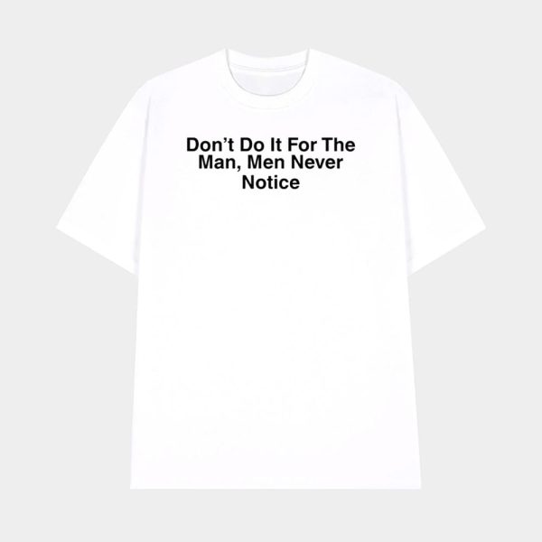Don’t Do It For The Man Men Never Notice Shirt