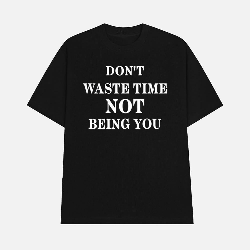 Dont Waste Time Not Being You Shirt 1 Don't Waste Time Not Being You Shirt