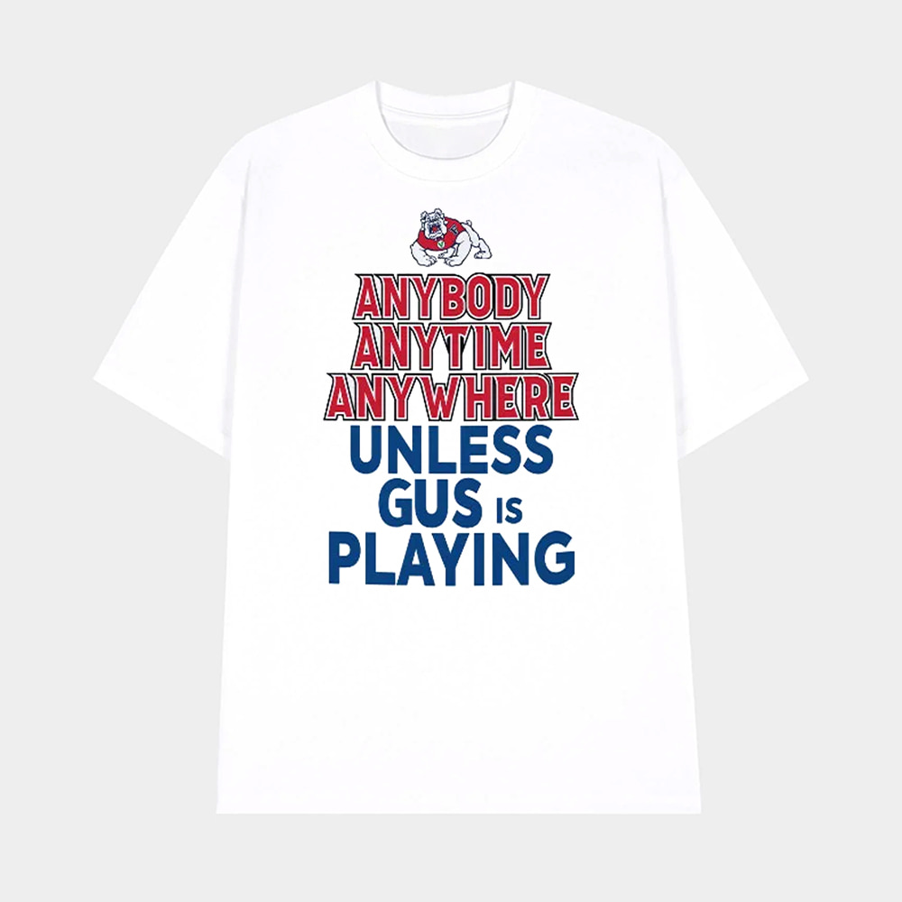 Fresno State Bulldogs Anybody Anytime Anywhere Unless Gus Is Playing Shirt Fresno State Bulldogs Anybody Anytime Anywhere Unless Gus Is Playing Shirt
