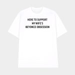 Here To Support My Wife's Beyonce Obsession Shirt