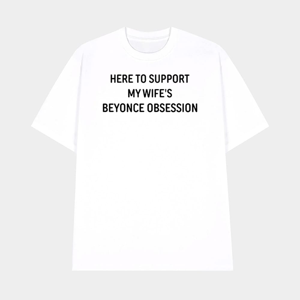Here To Support My Wifes Beyonce Obsession Shirt 1 Here To Support My Wife's Beyonce Obsession Shirt