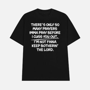 There’s Only So Many Prayers Imma Pray Before I Cuss You Out Shirt