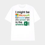 I Might Be Microsoft But I Excel When She Spread 'Em In The Sheets Shirt