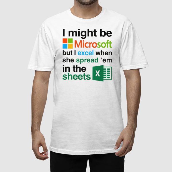 I Might Be Microsoft But I Excel When She Spread ‘Em In The Sheets Shirt