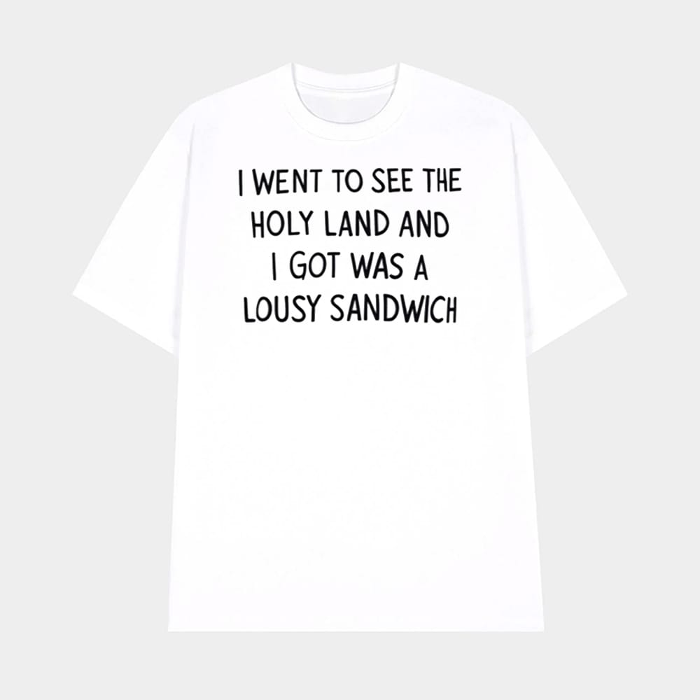 I Went To See The Holy Land And I Got Was A Lousy Sandwich Shirt 1 I Went To See The Holy Land And I Got Was A Lousy Sandwich Shirt