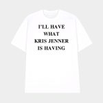 I'll Have What Kris Jenner Is Having Shirt